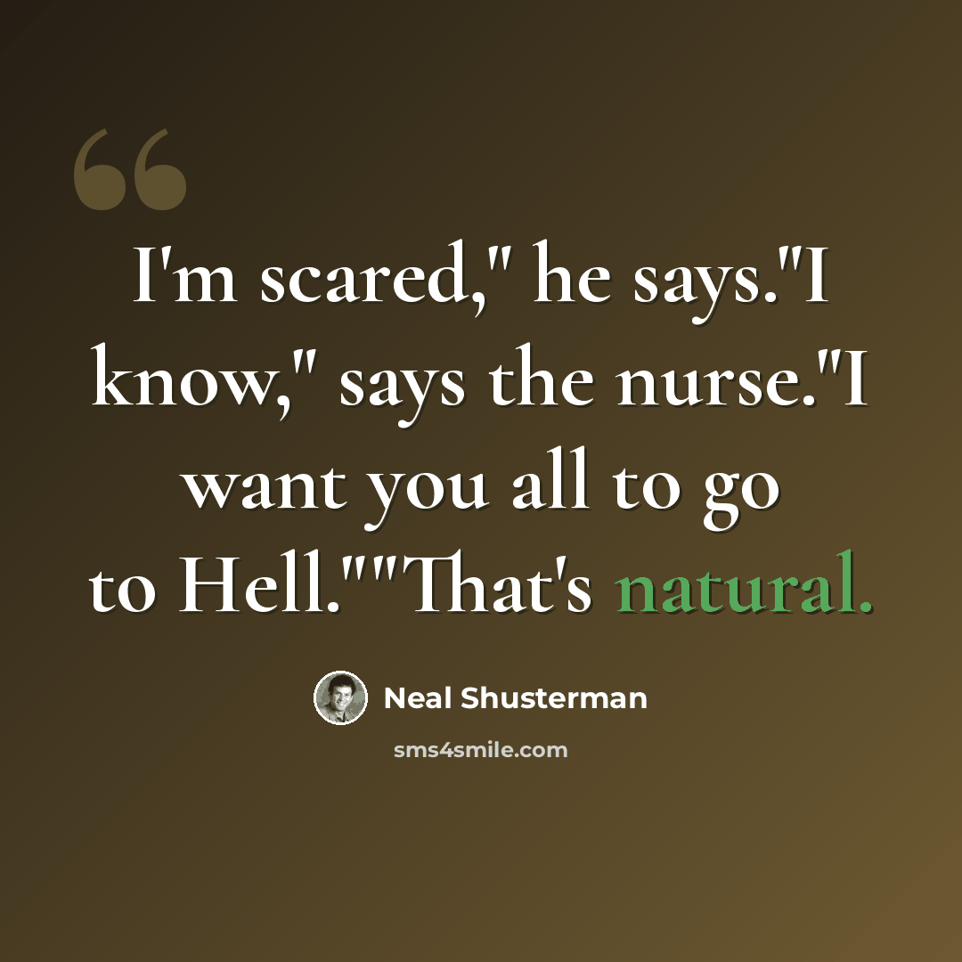“I'm scared," he says."I know," says the nurse."I want you all to go to Hell.""That's natural.” quote by Neal Shusterman