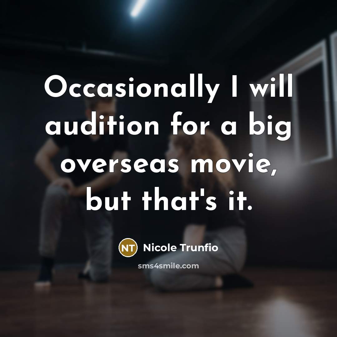 “Occasionally I will audition for a big overseas movie, but that's it.” quote by Nicole Trunfio