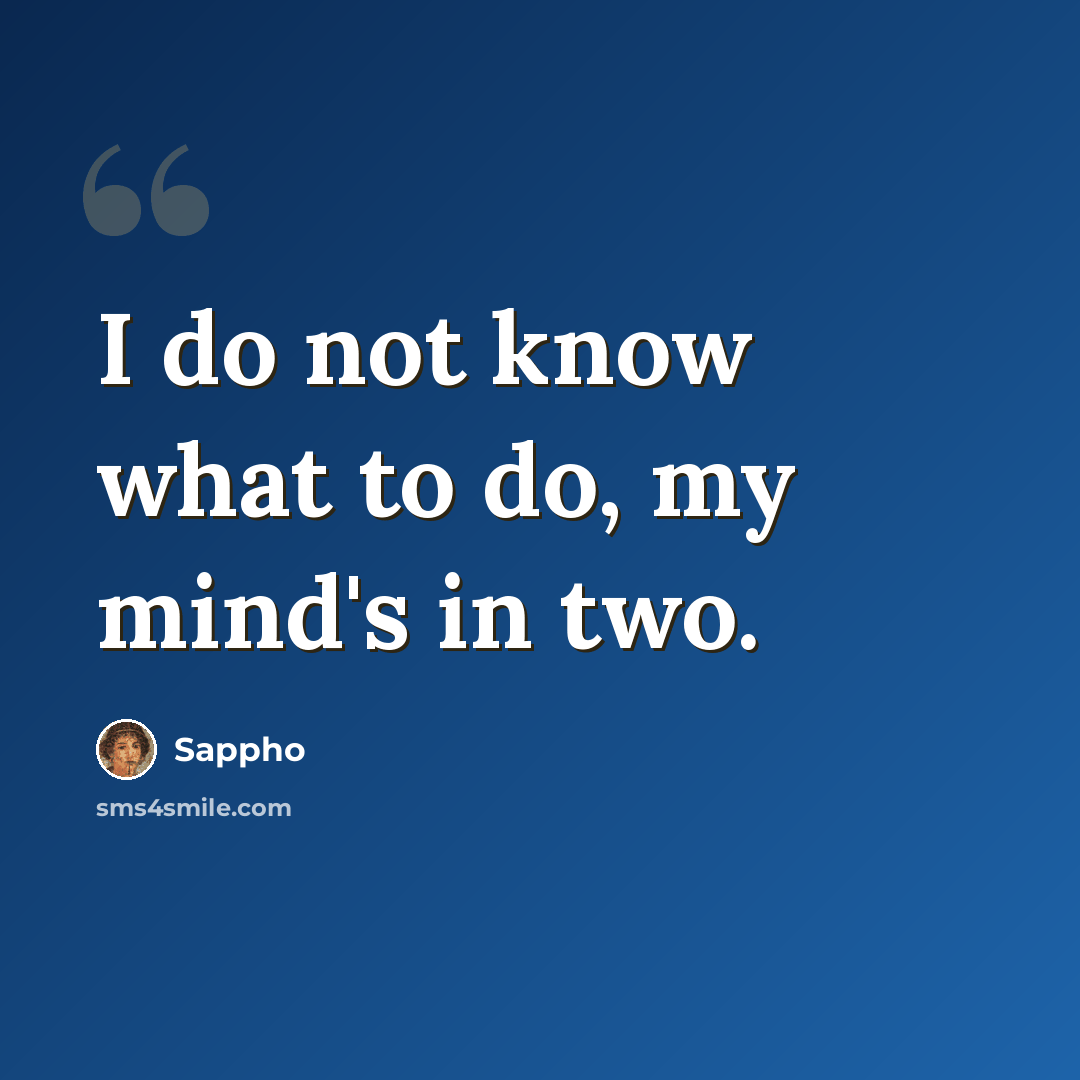 “I do not know what to do, my mind's in two.” quote by Sappho