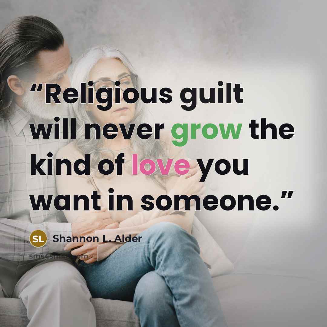 “Religious guilt will never grow the kind of love you want in someone.” quote by Shannon L. Alder