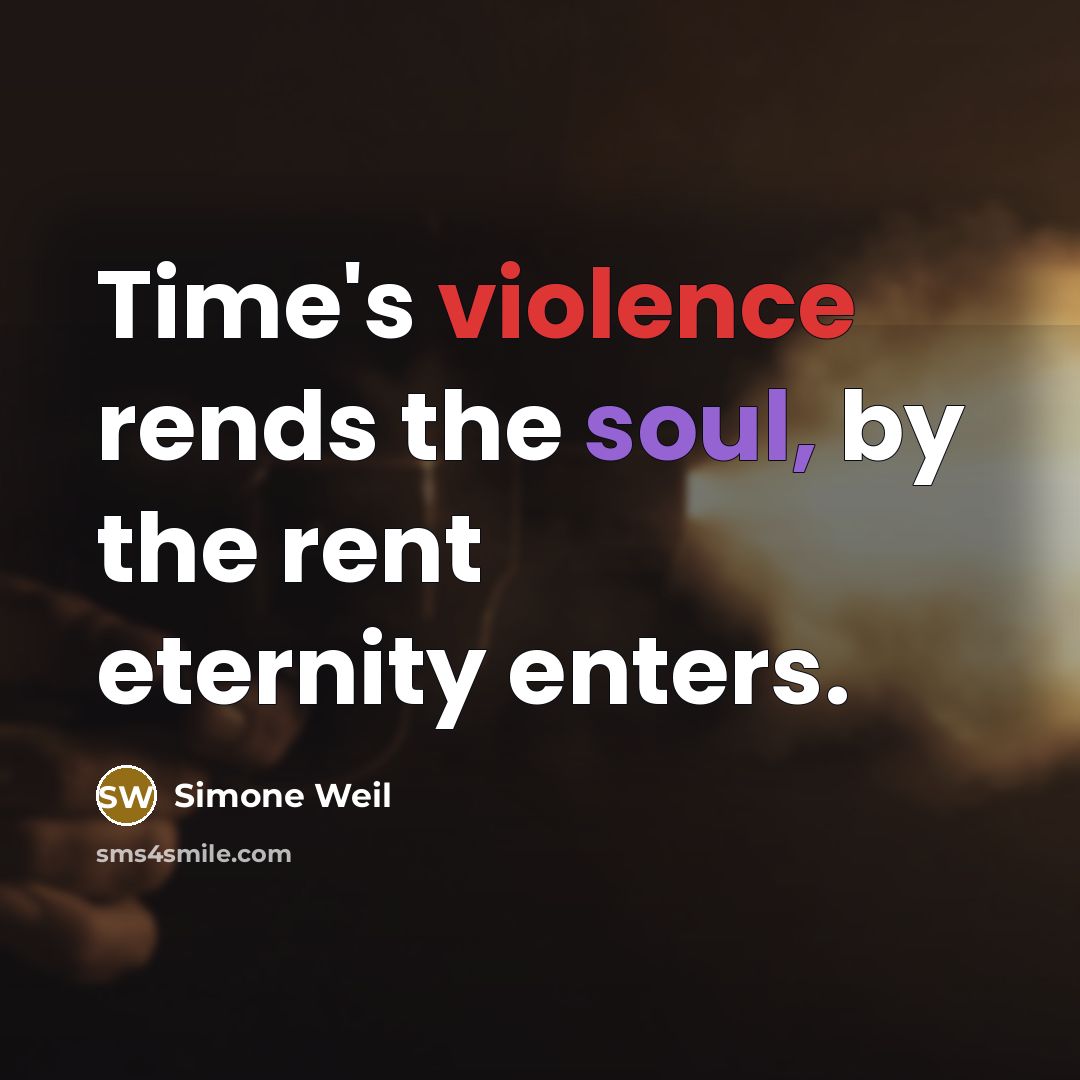 “Time's violence rends the soul, by the rent eternity enters.” quote by Simone Weil