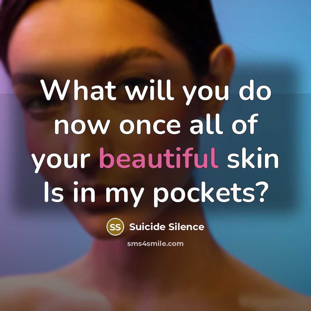 “What will you do now once all of your beautiful skin Is in my pockets?” quote by Suicide Silence