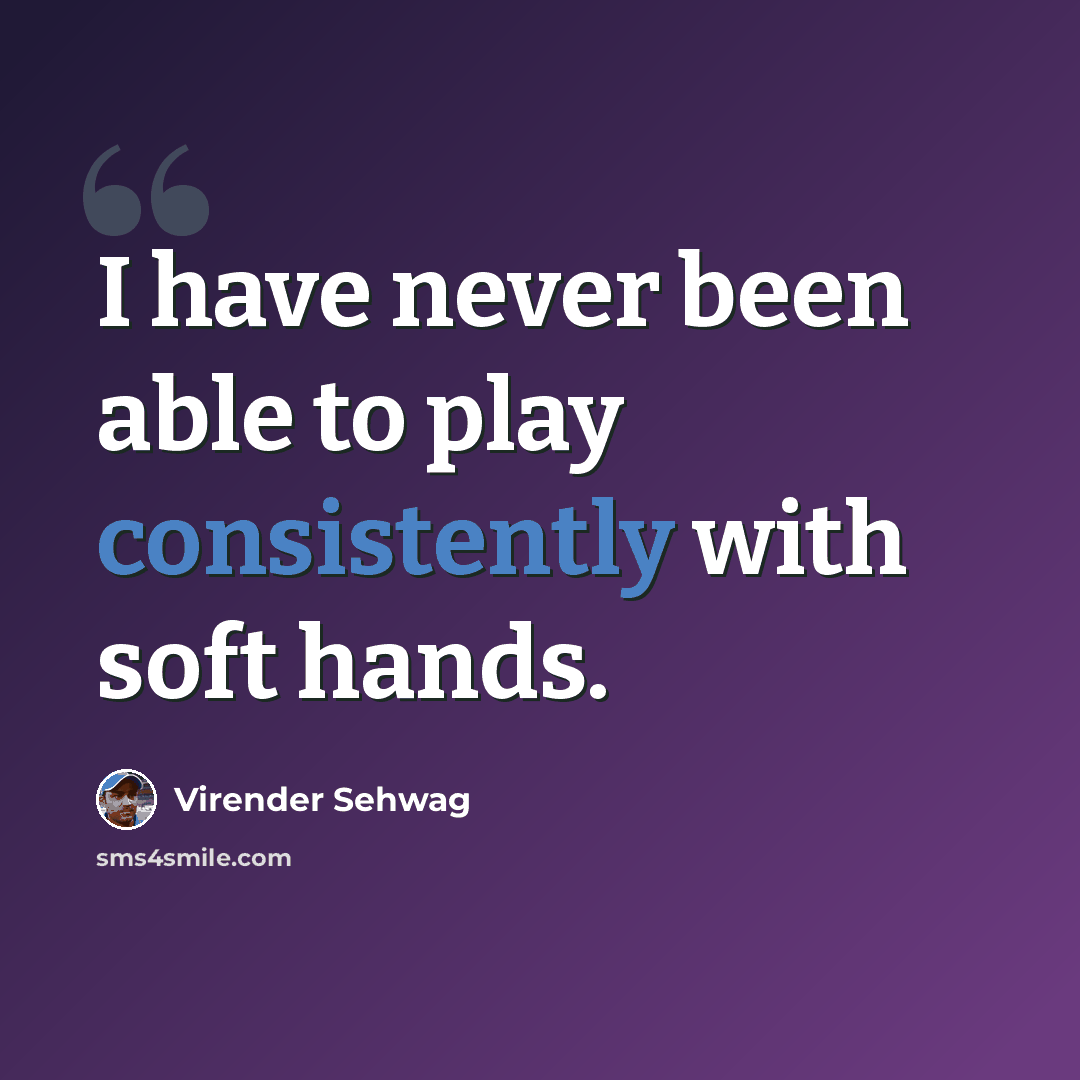 “I have never been able to play consistently with soft hands.” quote by Virender Sehwag