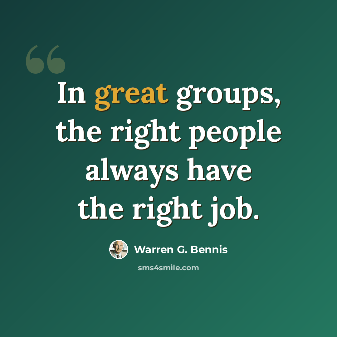 “In great groups, the right people always have the right job.” quote by Warren G. Bennis