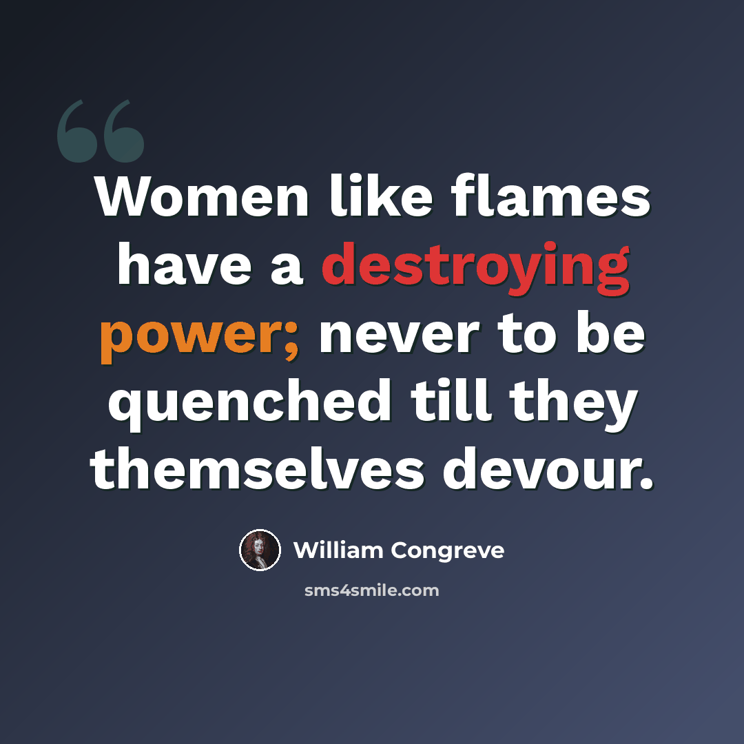 “Women like flames have a destroying power; never to be quenched till they themselves devour.” quote by William Congreve