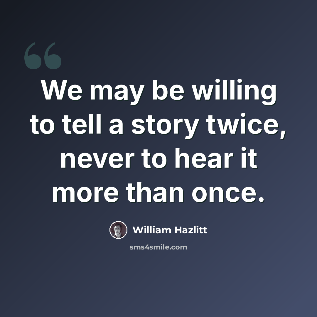 “We may be willing to tell a story twice, never to hear it more than once.” quote by William Hazlitt