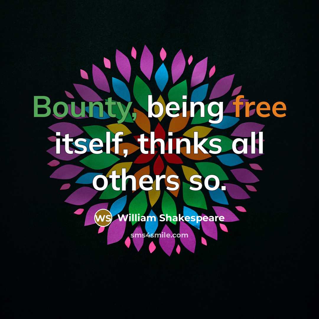 “Bounty, being free itself, thinks all others so.” quote by William Shakespeare