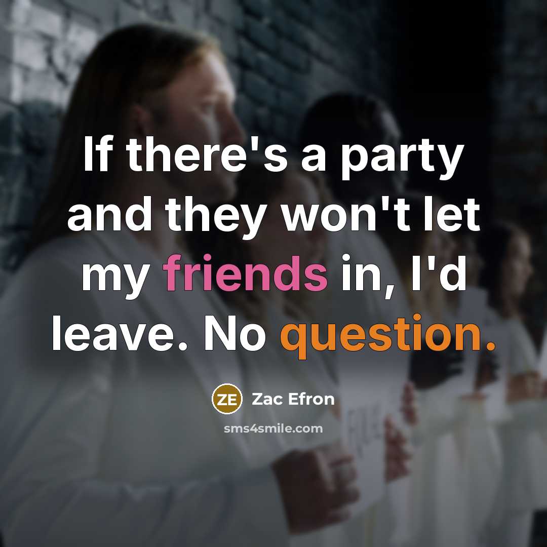 “If there's a party and they won't let my friends in, I'd leave. No question.” quote by Zac Efron