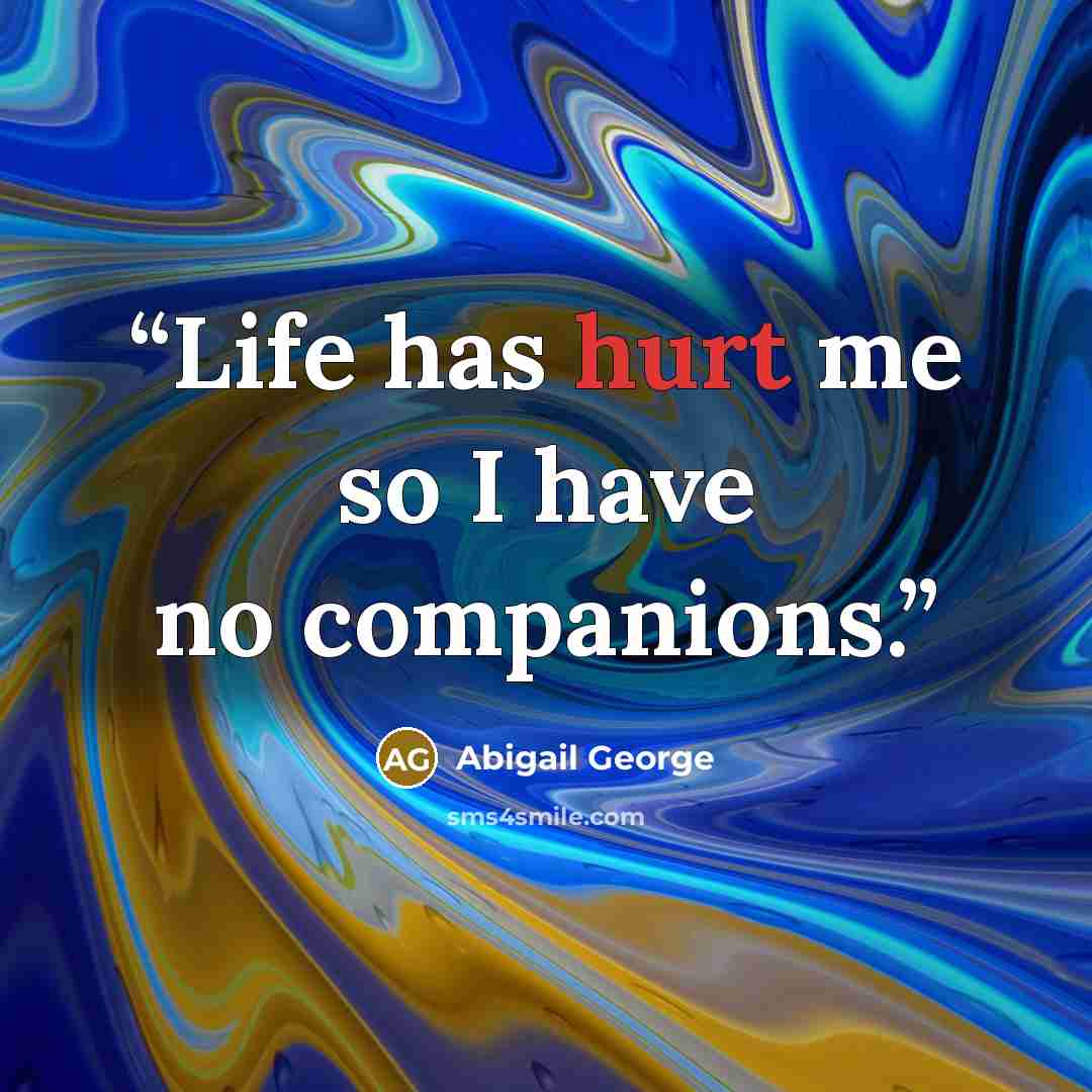“Life has hurt me so I have no companions.” quote by Abigail George