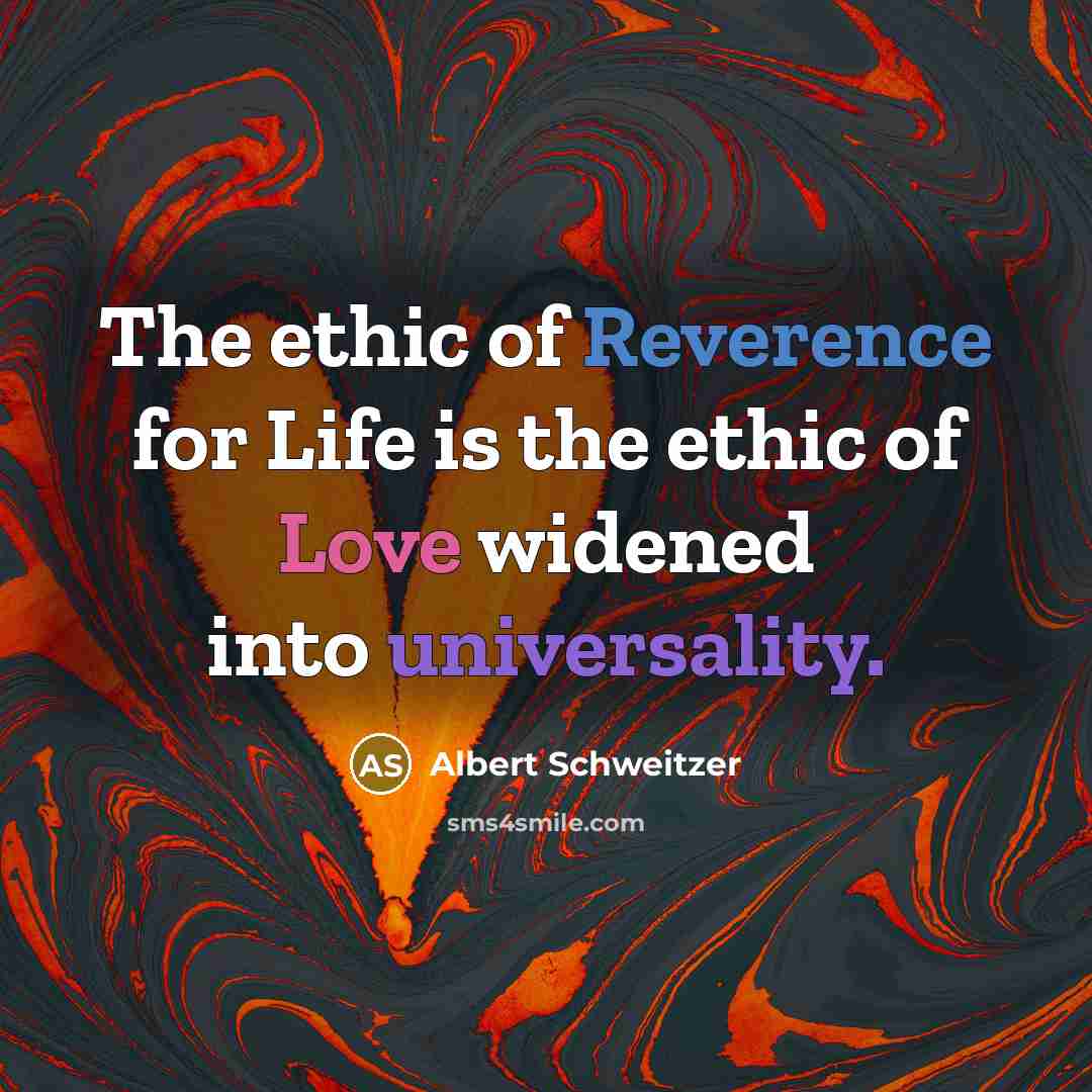 “The ethic of Reverence for Life is the ethic of Love widened into universality.” quote by Albert Schweitzer