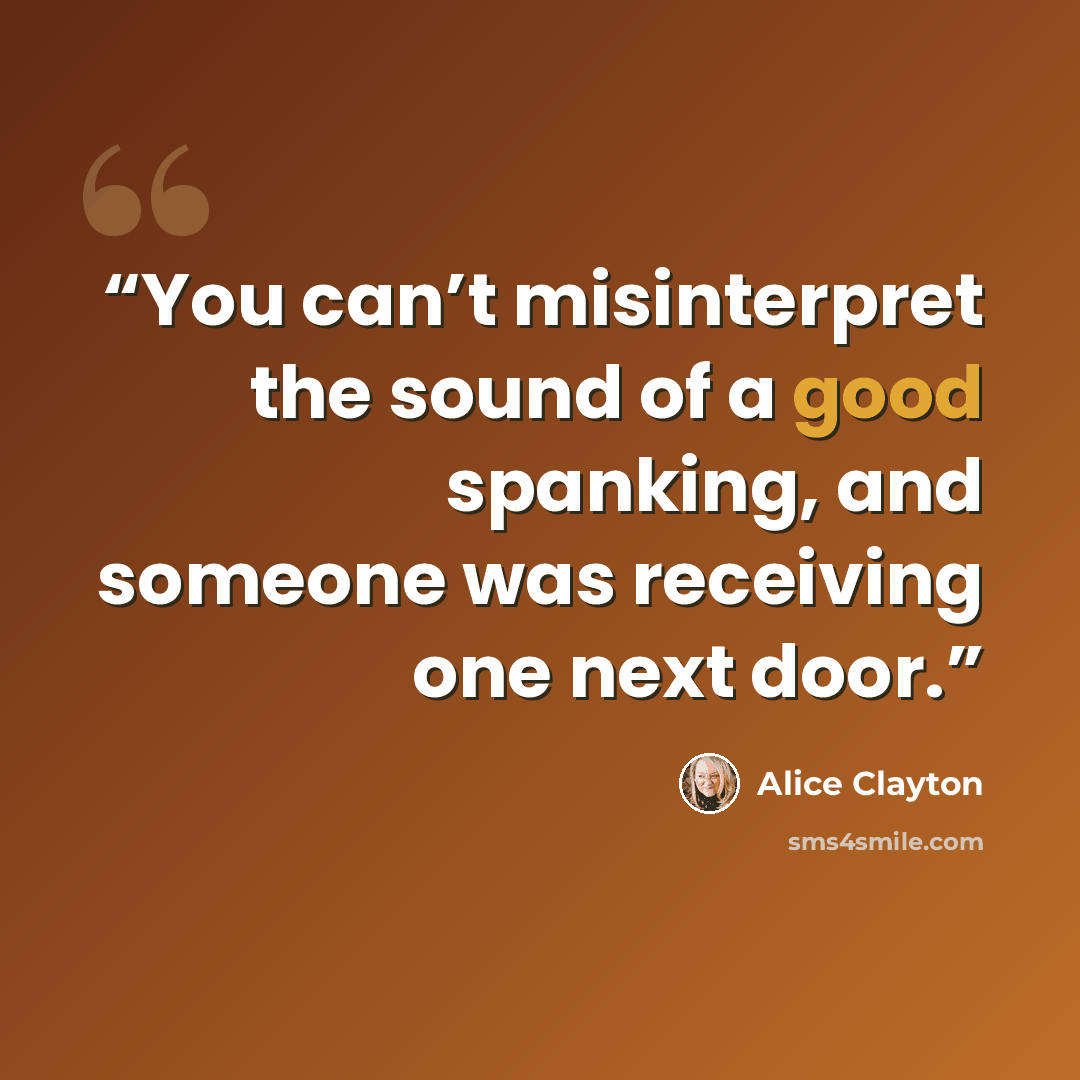 “You can’t misinterpret the sound of a good spanking, and someone was receiving one next door.” quote by Alice Clayton
