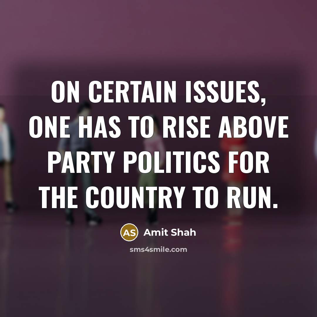 “On certain issues, one has to rise above party politics for the country to run.” quote by Amit Shah