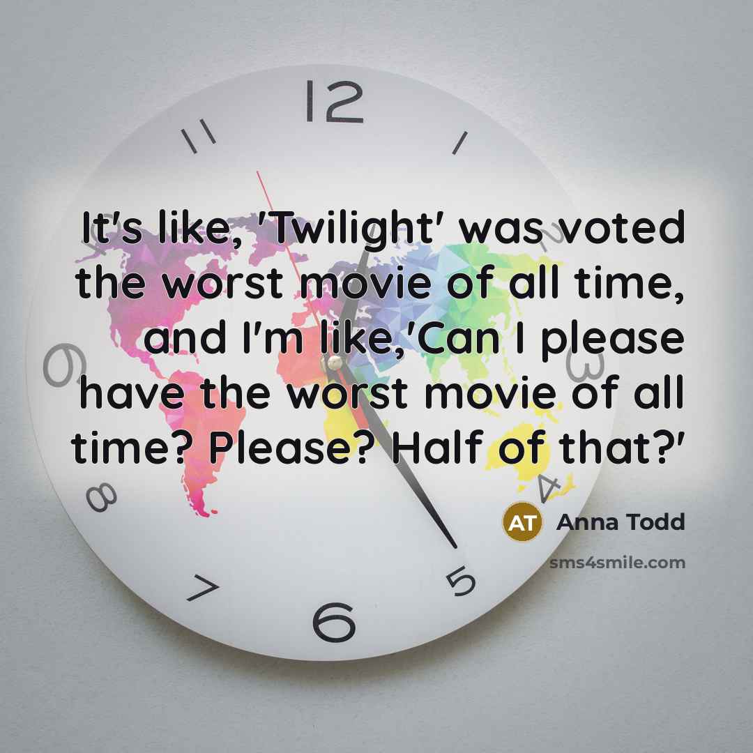“It's like, 'Twilight' was voted the worst movie of all time, and I'm like,'Can I please have the worst movie of all time? Please? Half of that?'” quote by Anna Todd