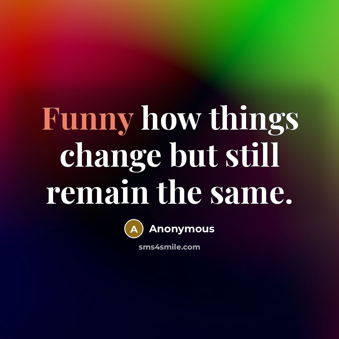 “Funny how things change but still remain the same.” quote by Anonymous