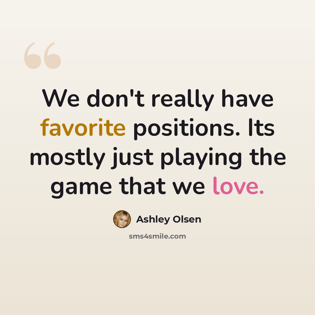 “We don't really have favorite positions. Its mostly just playing the game that we love.” quote by Ashley Olsen