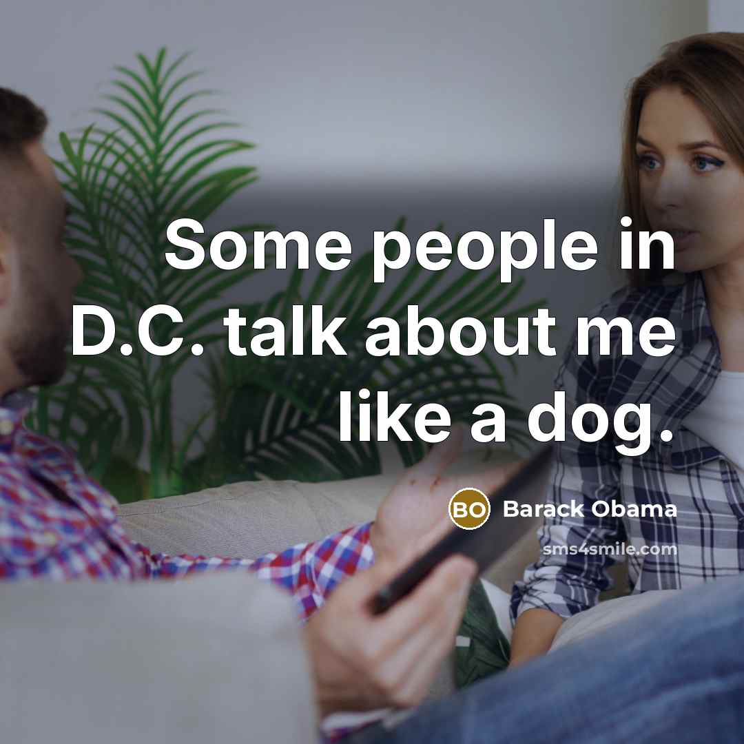 “Some people in D.C. talk about me like a dog.” quote by Barack Obama