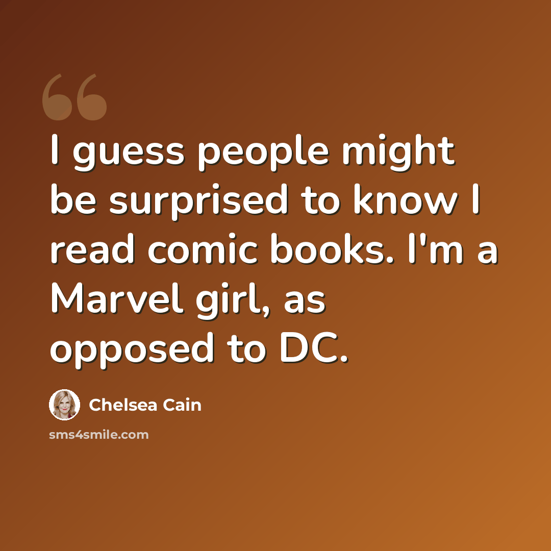 “I guess people might be surprised to know I read comic books. I'm a Marvel girl, as opposed to DC.” quote by Chelsea Cain