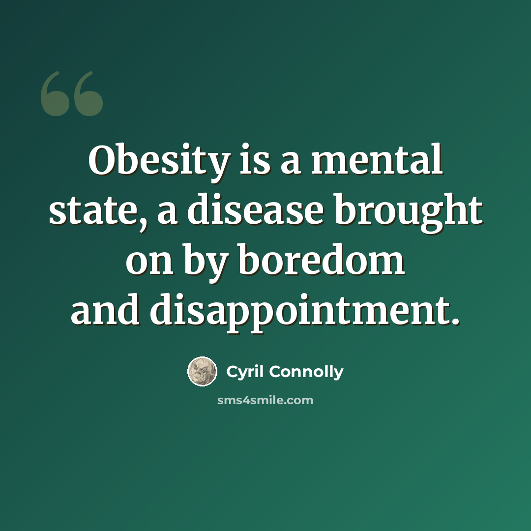“Obesity is a mental state, a disease brought on by boredom and disappointment.” quote by Cyril Connolly
