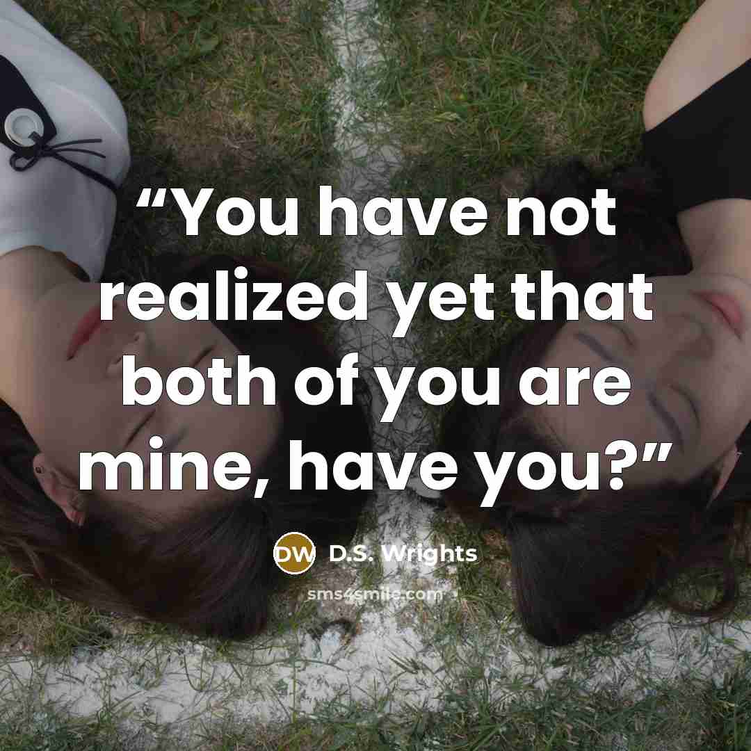 “You have not realized yet that both of you are mine, have you?” quote by D.S. Wrights