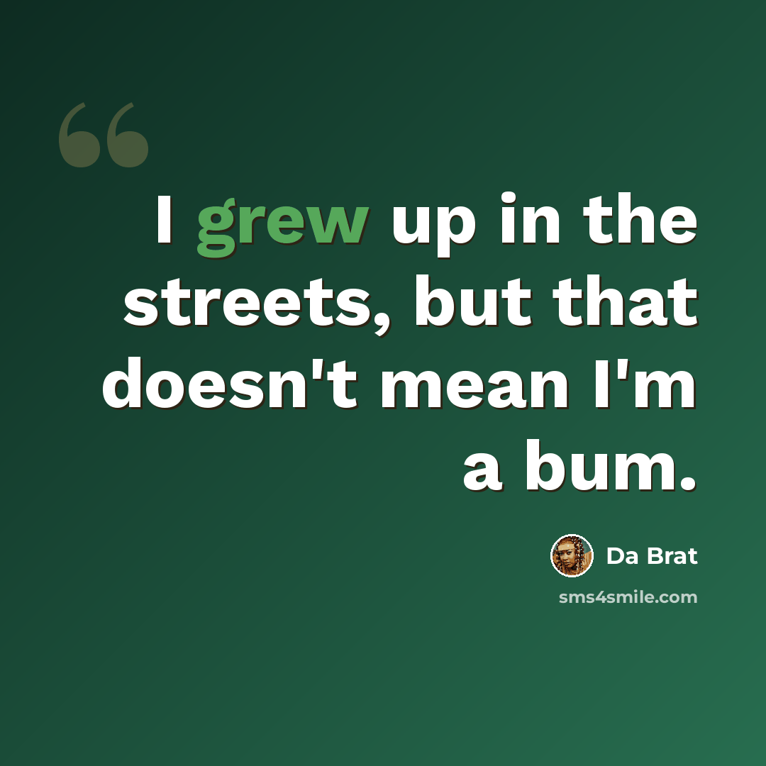 “I grew up in the streets, but that doesn't mean I'm a bum.” quote by Da Brat