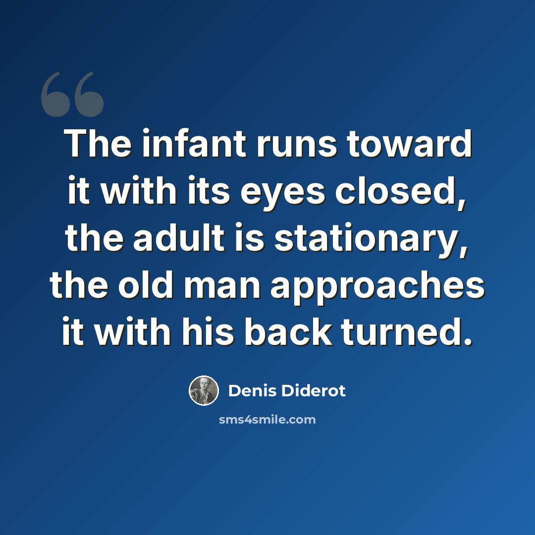 “The infant runs toward it with its eyes closed, the adult is stationary, the old man approaches it with his back turned.” quote by Denis Diderot