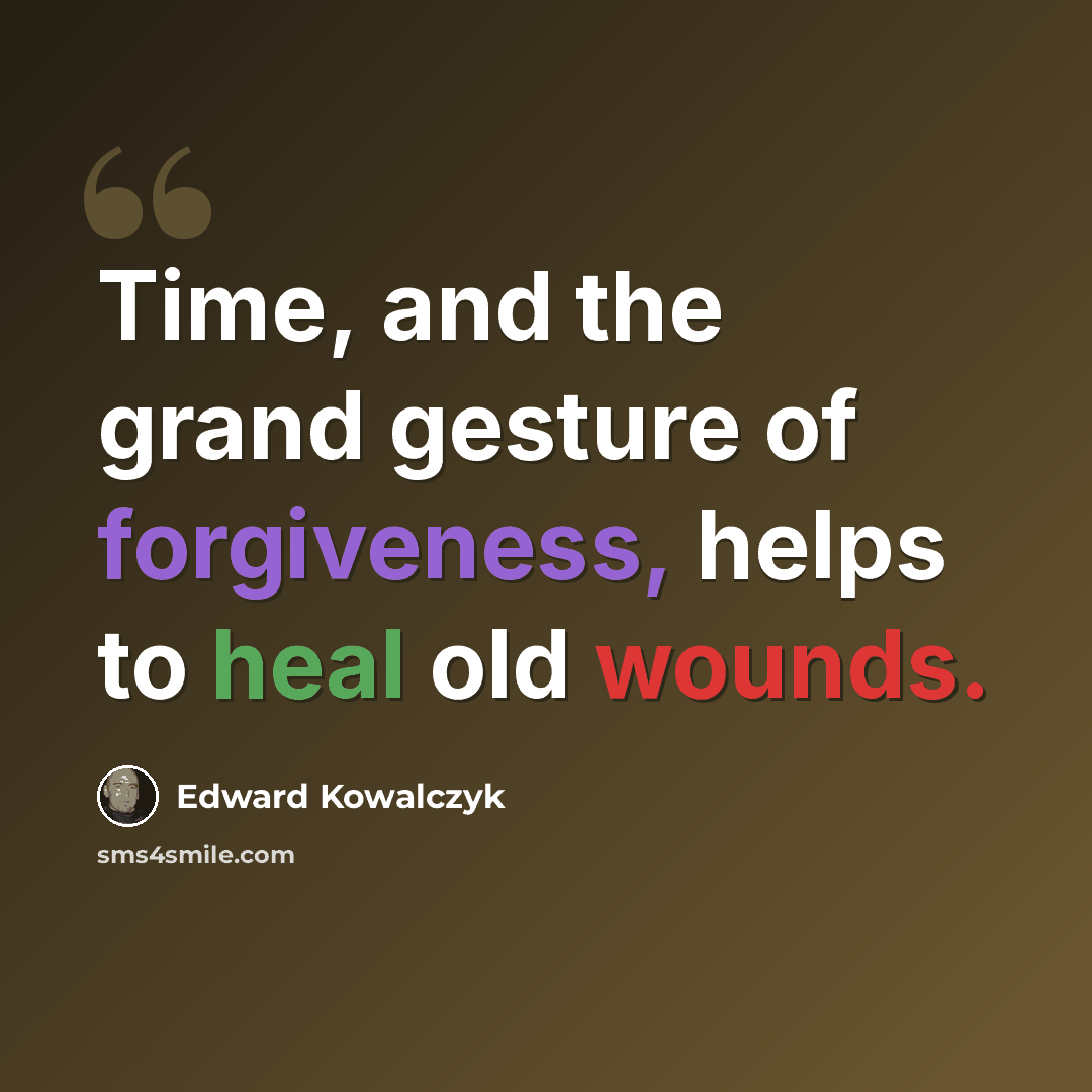 “Time, and the grand gesture of forgiveness, helps to heal old wounds.” quote by Edward Kowalczyk
