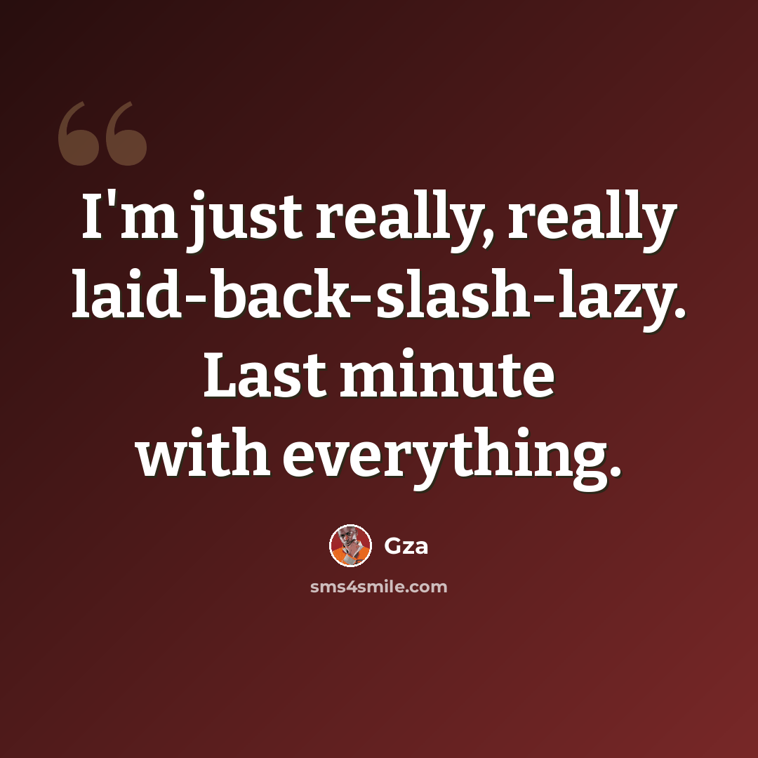 “I'm just really, really laid-back-slash-lazy. Last minute with everything.” quote by Gza