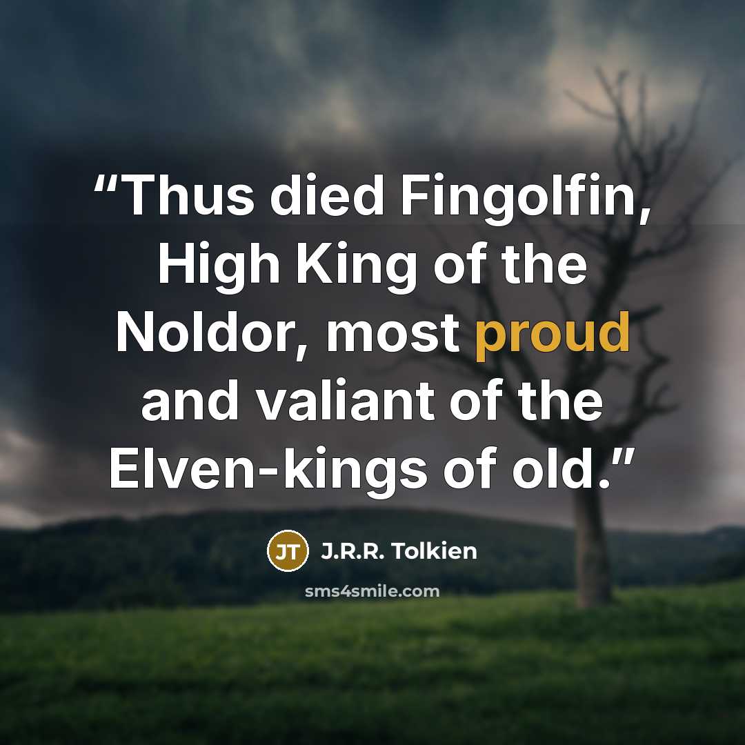 “Thus died Fingolfin, High King of the Noldor, most proud and valiant of the Elven-kings of old.” quote by J.R.R. Tolkien