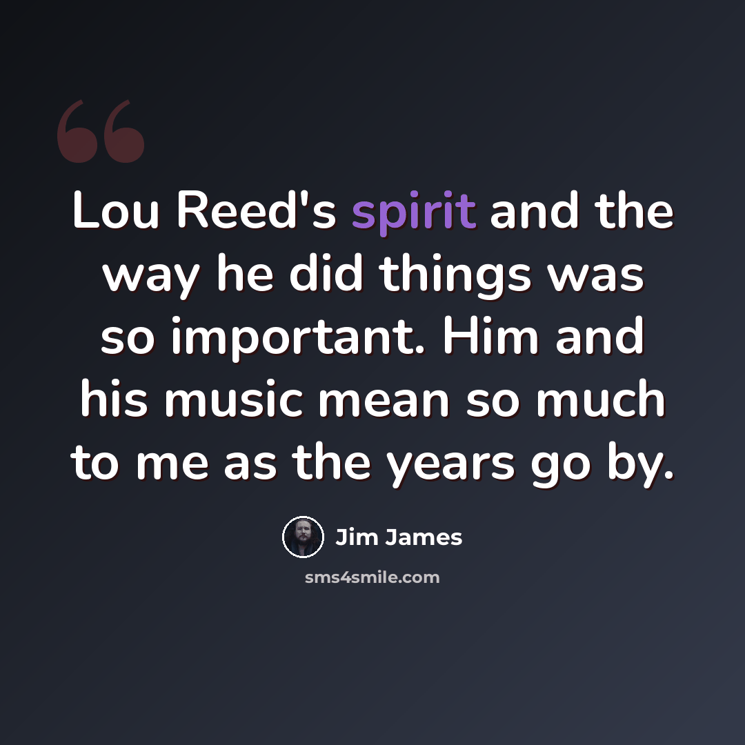 “Lou Reed's spirit and the way he did things was so important. Him and his music mean so much to me as the years go by.” quote by Jim James