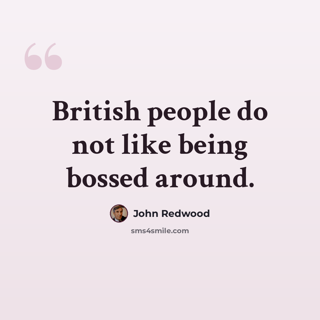 “British people do not like being bossed around.” quote by John Redwood