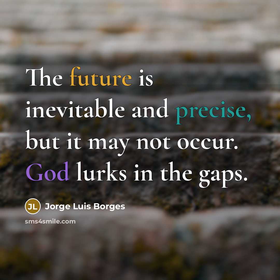 “The future is inevitable and precise, but it may not occur. God lurks in the gaps.” quote by Jorge Luis Borges