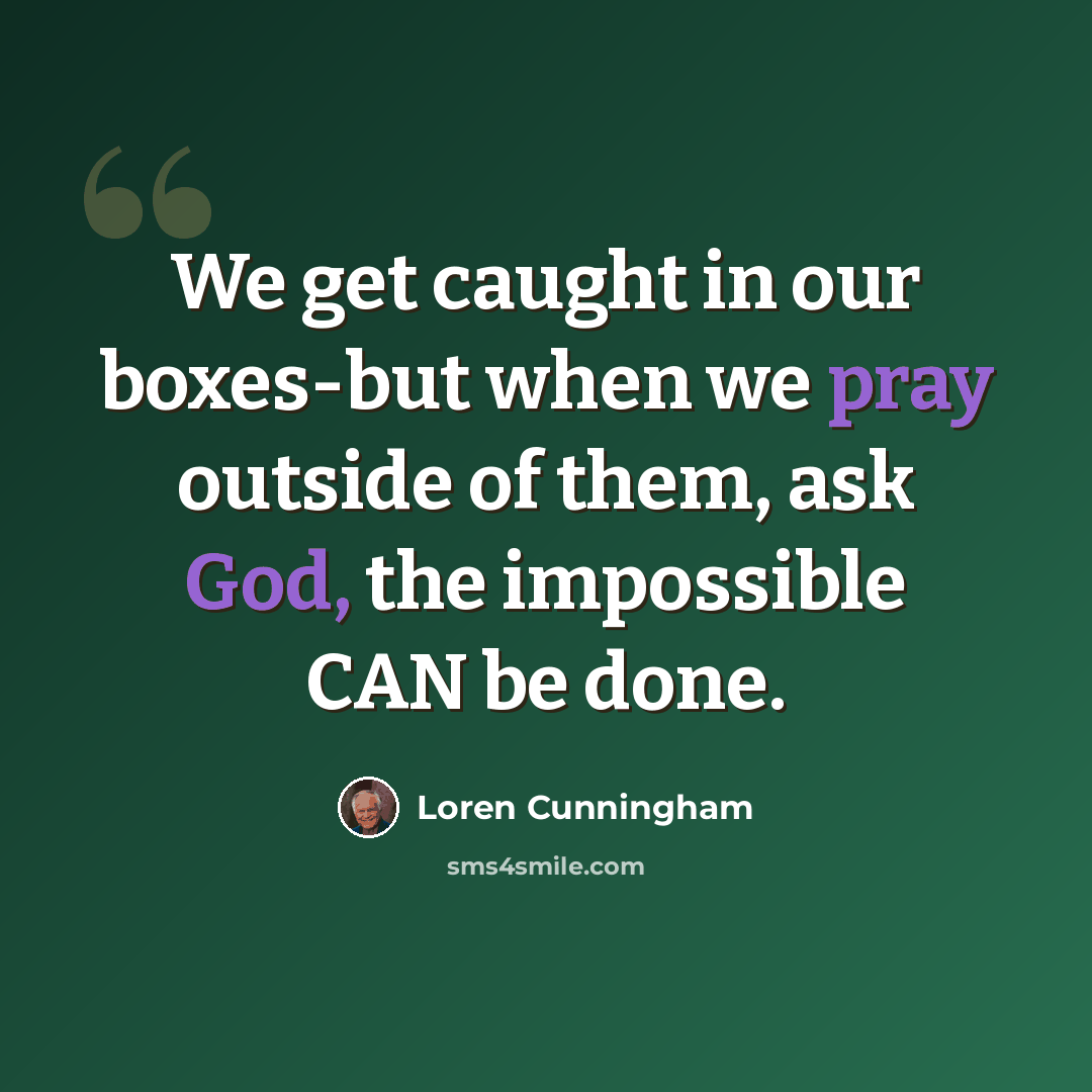 “We get caught in our boxes-but when we pray outside of them, ask God, the impossible CAN be done.” quote by Loren Cunningham