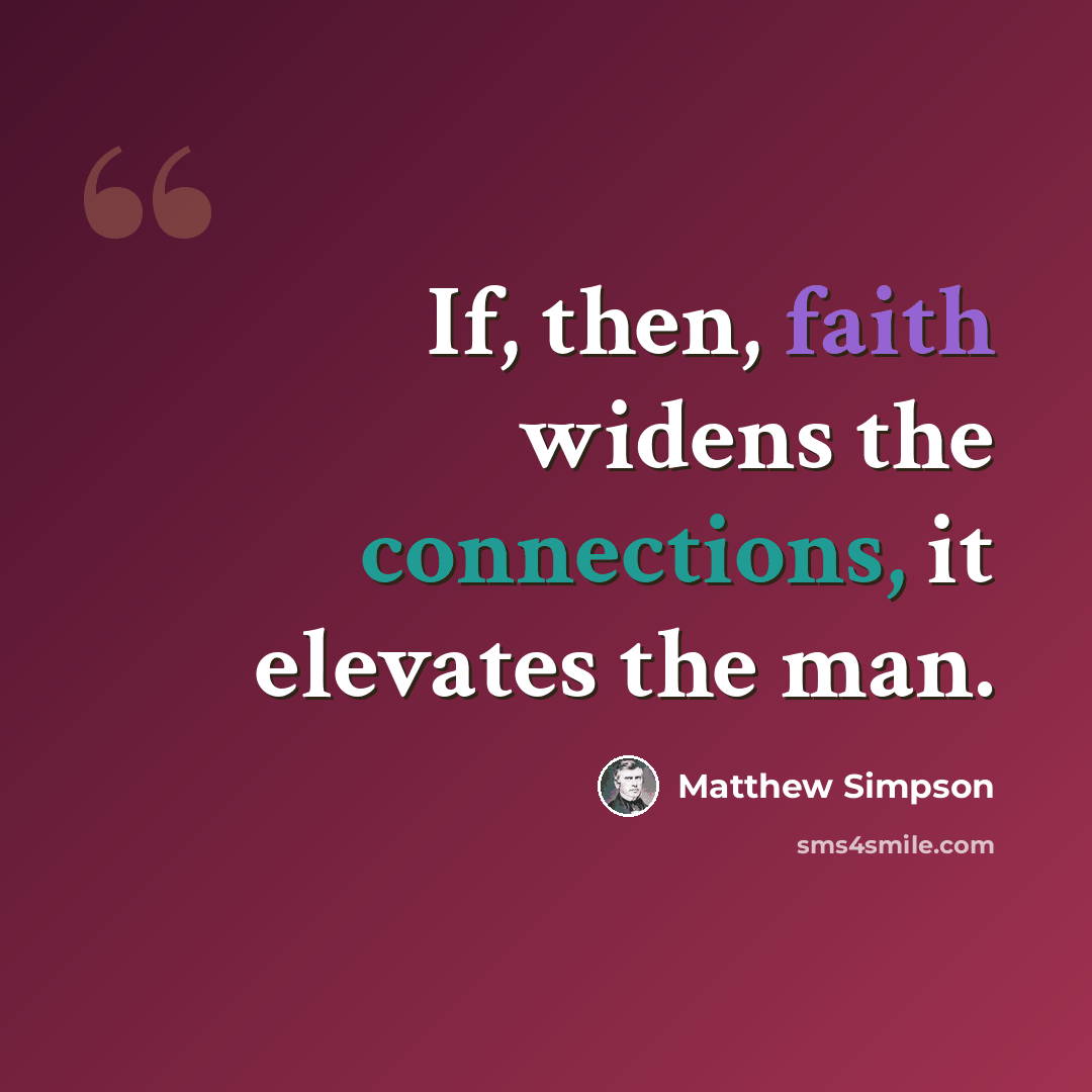 “If, then, faith widens the connections, it elevates the man.” quote by Matthew Simpson