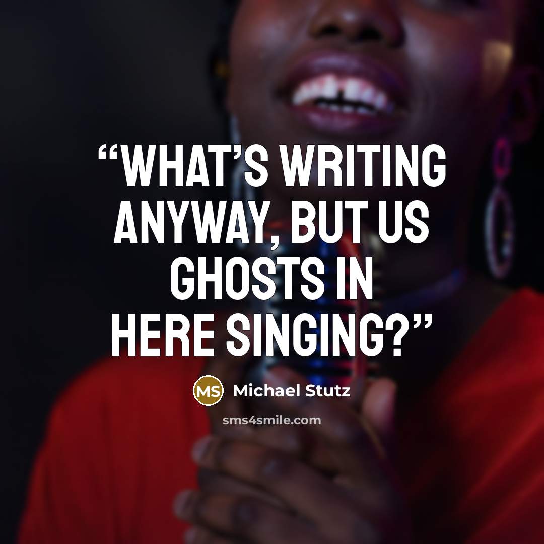 “What’s writing anyway, but us ghosts in here singing?” quote by Michael Stutz