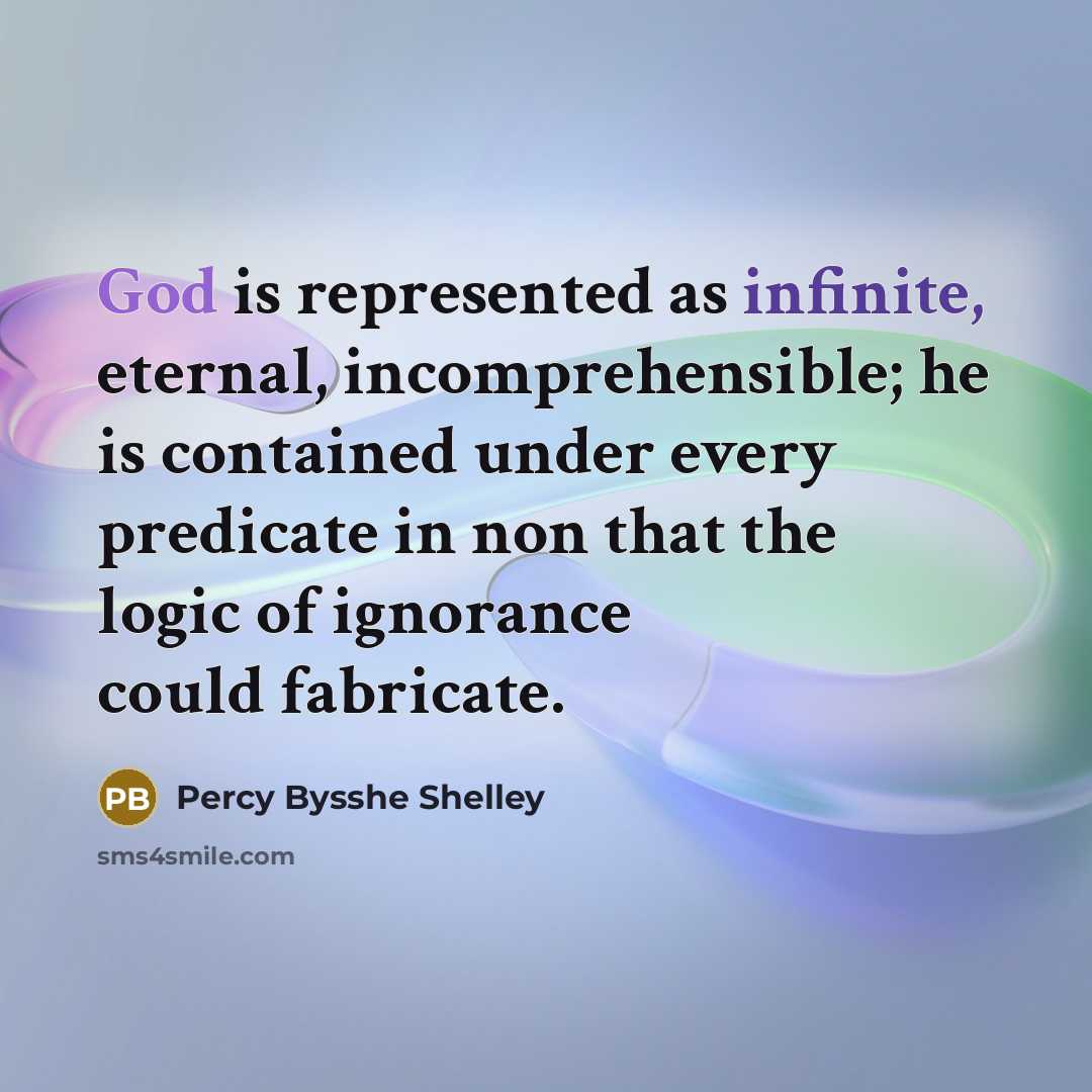 “God is represented as infinite, eternal, incomprehensible; he is contained under every predicate in non that the logic of ignorance could fabricate.” quote by Percy Bysshe Shelley