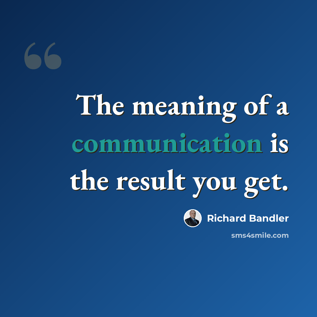 “The meaning of a communication is the result you get.” quote by Richard Bandler
