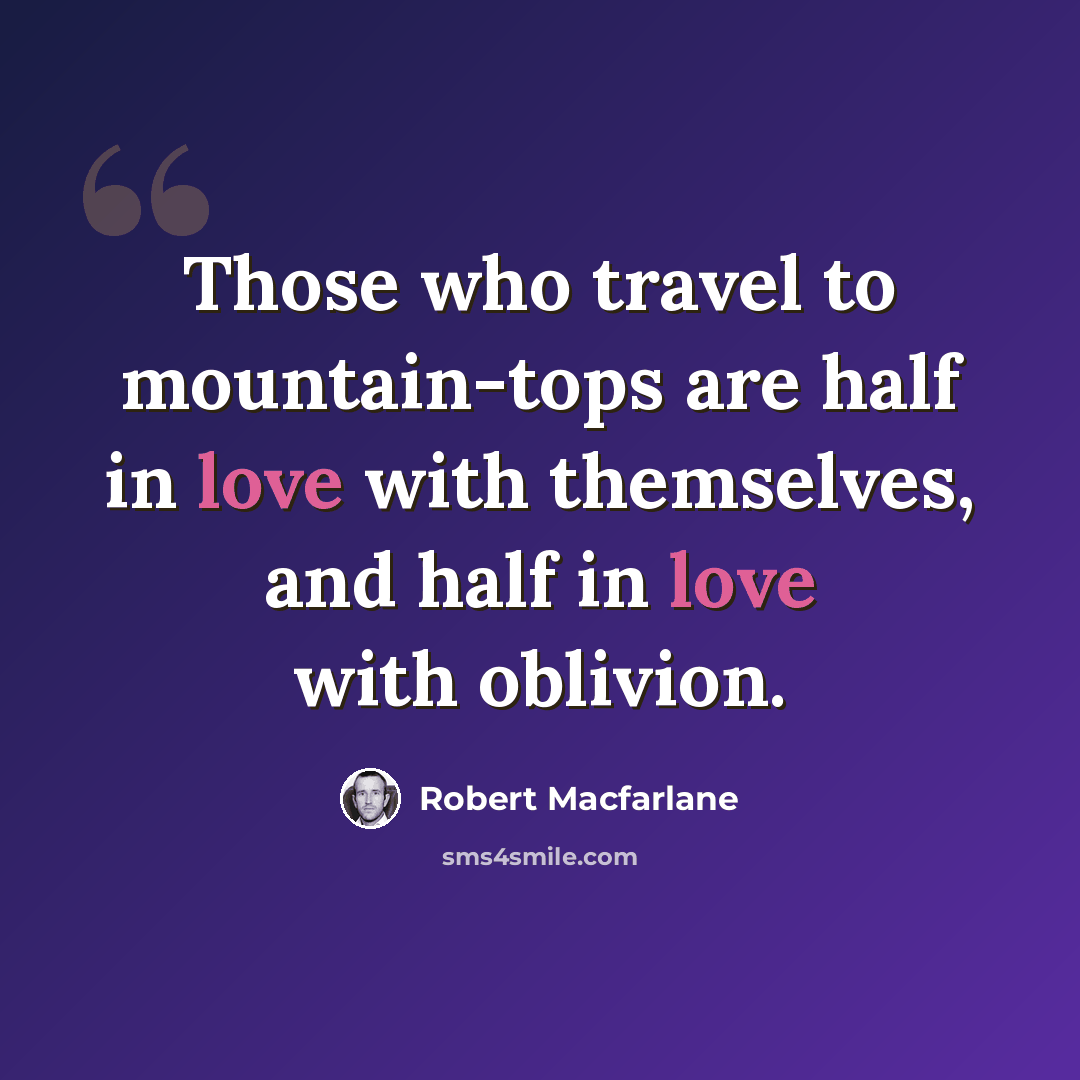 “Those who travel to mountain-tops are half in love with themselves, and half in love with oblivion.” quote by Robert Macfarlane