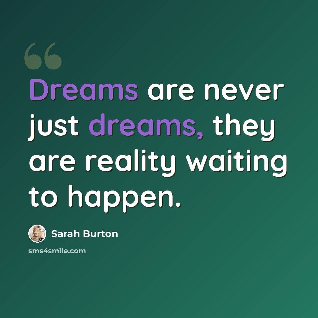 “Dreams are never just dreams, they are reality waiting to happen.” quote by Sarah Burton