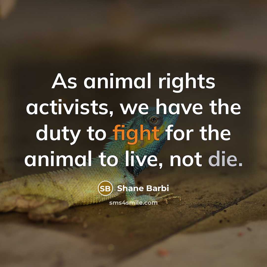 “As animal rights activists, we have the duty to fight for the animal to live, not die.” quote by Shane Barbi