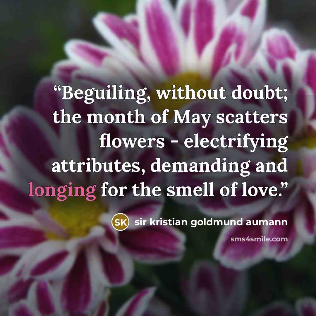 “Beguiling, without doubt; the month of May scatters flowers - electrifying attributes, demanding and longing for the smell of love.” quote by Sir Kristian Goldmund Aumann