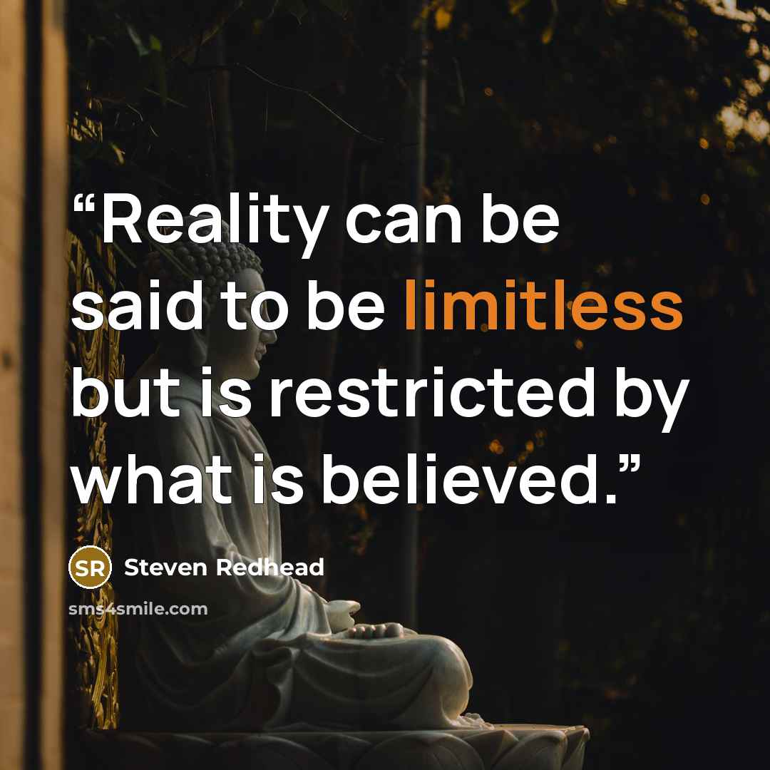 “Reality can be said to be limitless but is restricted by what is believed.” quote by Steven Redhead