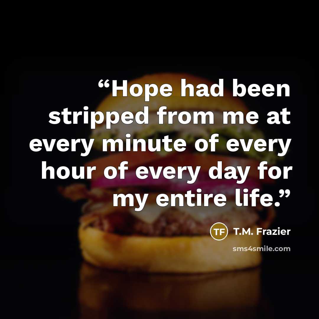 “Hope had been stripped from me at every minute of every hour of every day for my entire life.” quote by T.M. Frazier