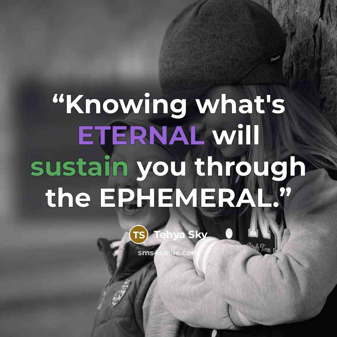 “Knowing what's ETERNAL will sustain you through the EPHEMERAL.” quote by Tehya Sky