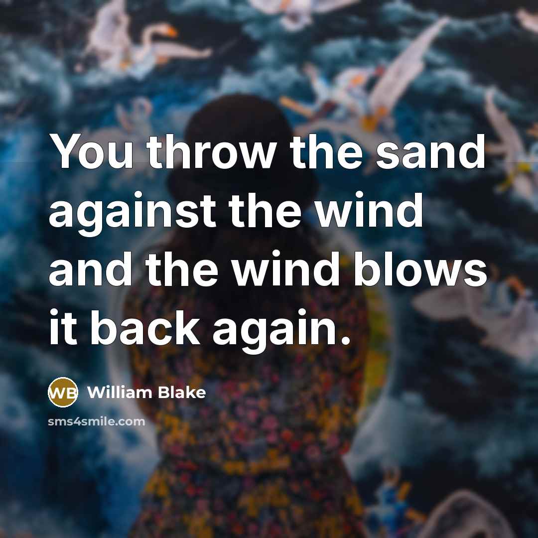 “You throw the sand against the wind and the wind blows it back again.” quote by William Blake