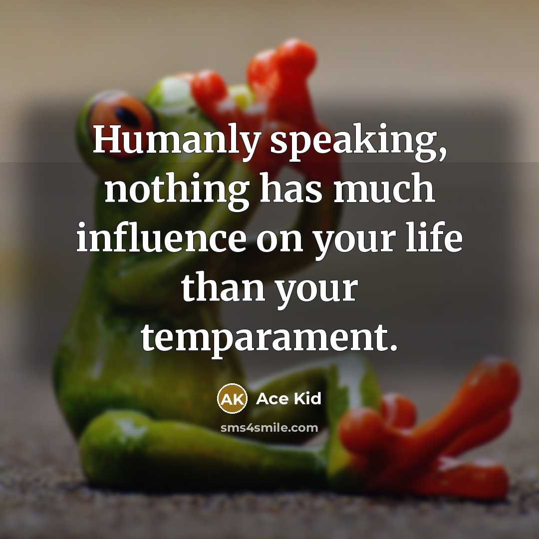 “Humanly speaking, nothing has much influence on your life than your temparament.” quote by Ace Kid