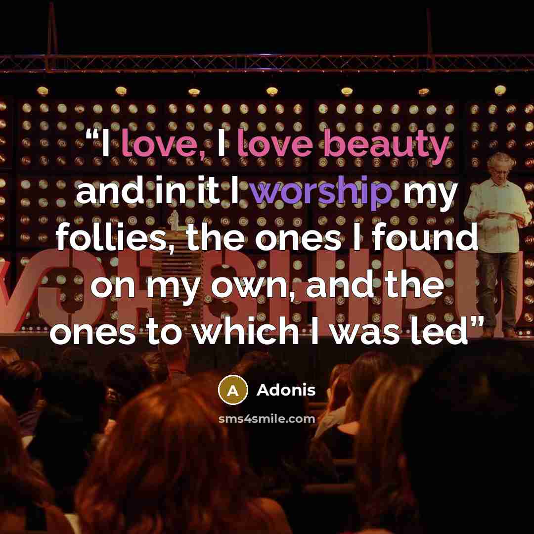 “I love, I love beauty and in it I worship my follies, the ones I found on my own, and the ones to which I was led” quote by Adonis
