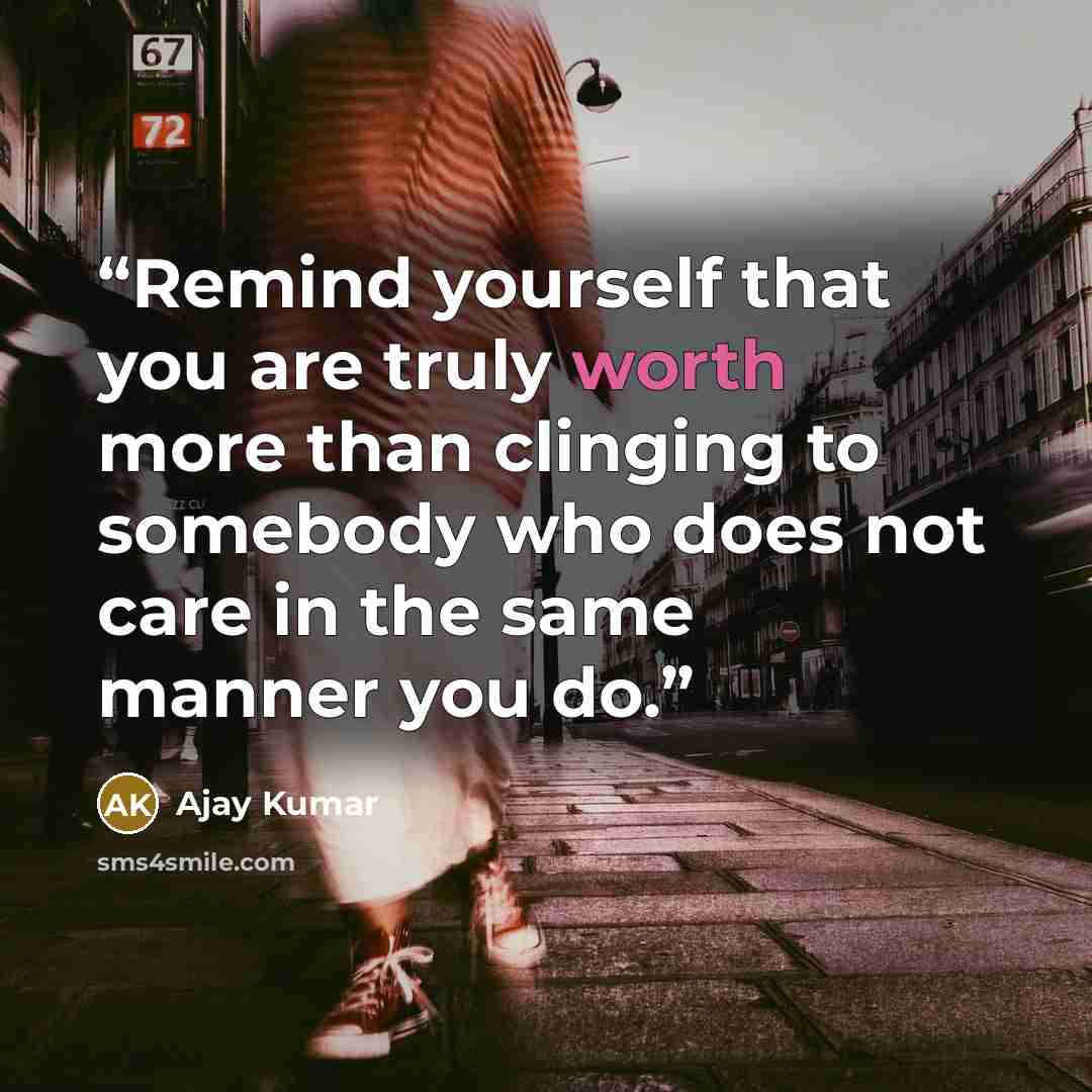 “Remind yourself that you are truly worth more than clinging to somebody who does not care in the same manner you do.” quote by Ajay Kumar