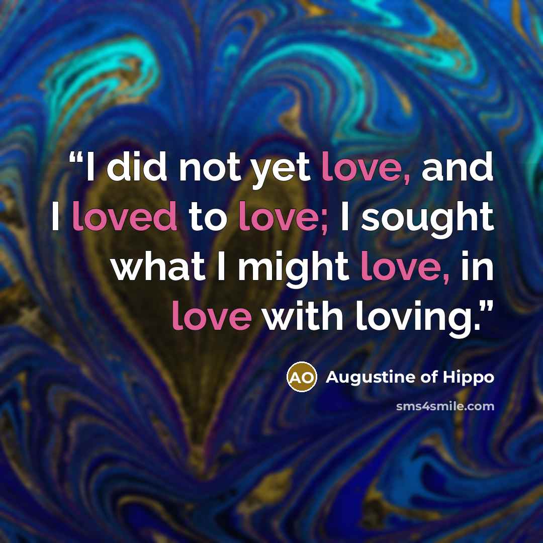 “I did not yet love, and I loved to love; I sought what I might love, in love with loving.” quote by Augustine of Hippo