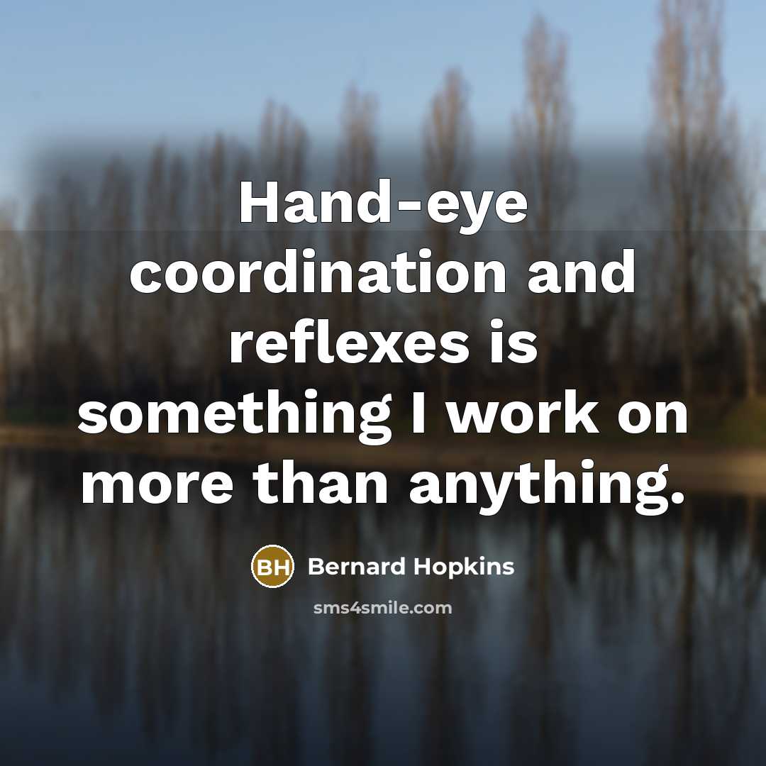 “Hand-eye coordination and reflexes is something I work on more than anything.” quote by Bernard Hopkins