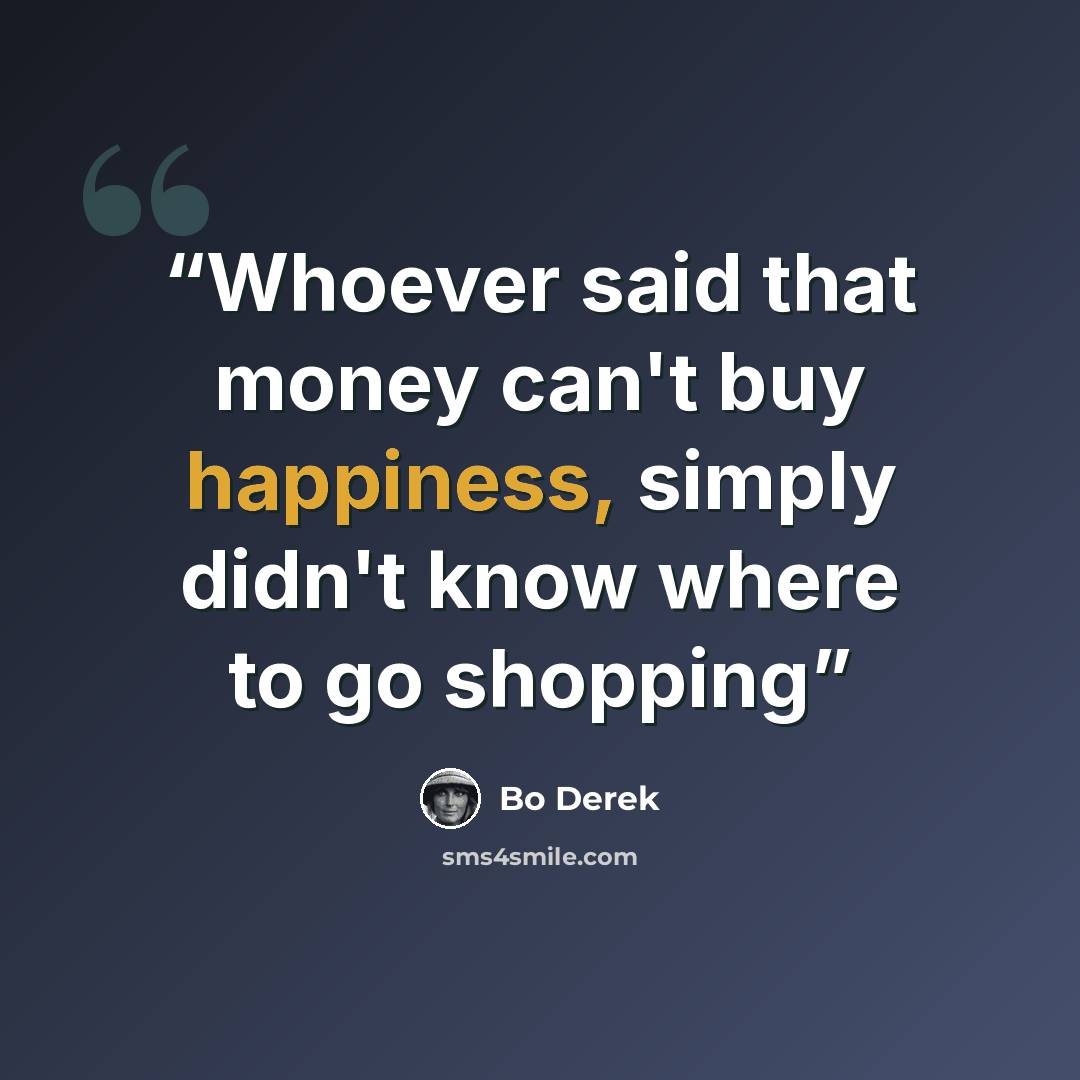 “Whoever said that money can't buy happiness, simply didn't know where to go shopping” quote by Bo Derek